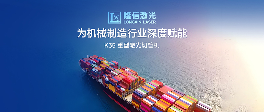 破局高端制造，隆信激光K35为机械制造行业深度赋能！