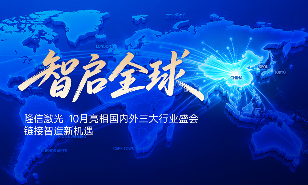 智启全球｜隆信激光 10 月亮相国内外三大行业盛会，链接智造新机遇